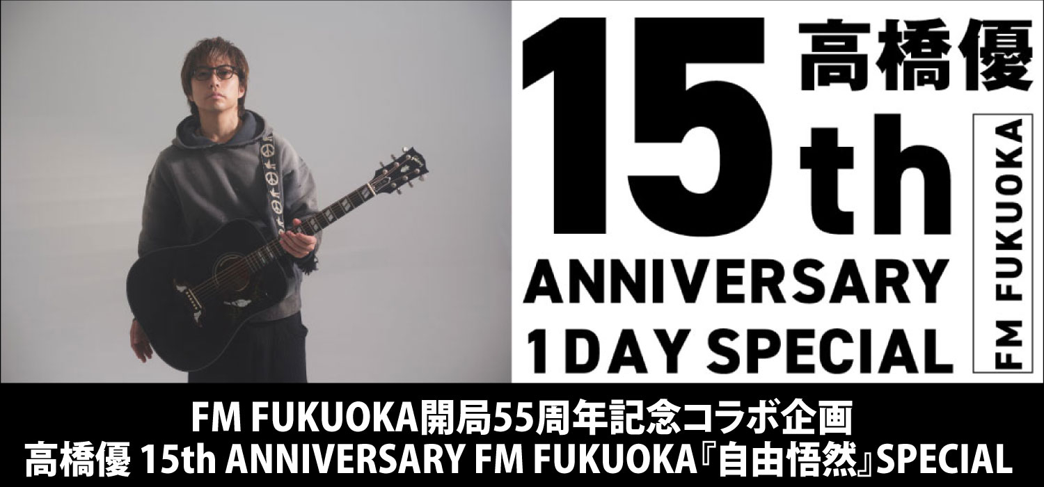 FM FUKUOKA開局55周年記念コラボ企画 高橋優 15th ANNIVERSARY FM FUKUOKA『自由悟然』SPECIAL