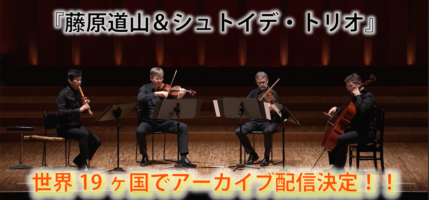 『藤原道山&シュトイデ・トリオ』！ 世界19ヶ国でアーカイブ配信決定！！