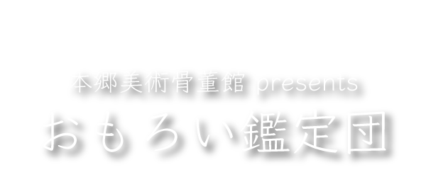 本郷美術骨董館 presents おもろい鑑定団