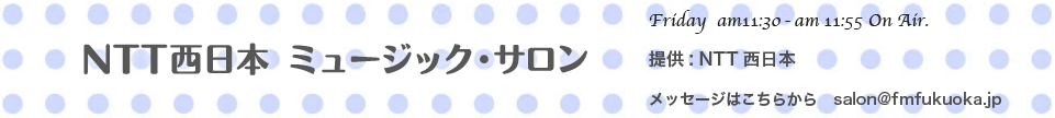 NTTミュージックサロン　月〜金　午前11:30〜11:55オンエアー　提供:NTT西日本　メッセージは、こちらから